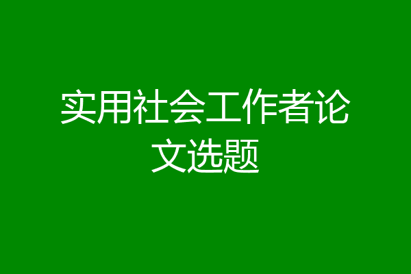 实用社会工作者论文选题