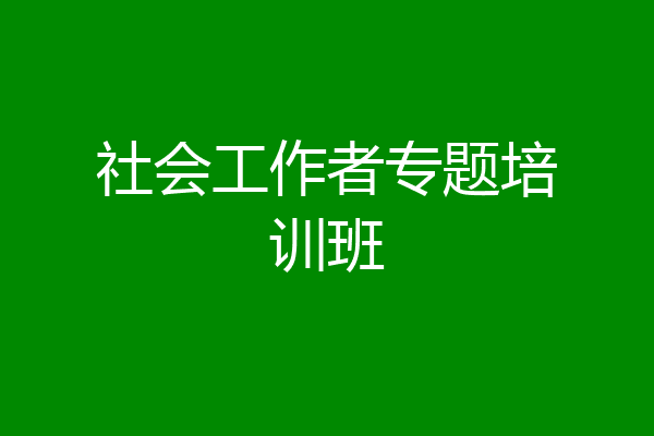 社会工作者专题培训班