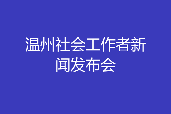 温州社会工作者新闻发布会