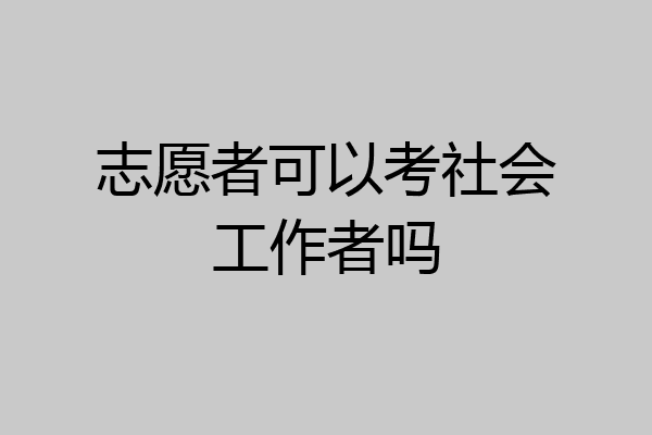 志愿者可以考社会工作者吗