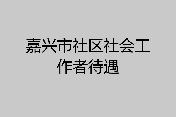 嘉兴市社区社会工作者待遇