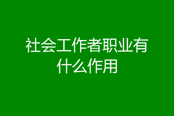社会工作者职业有什么作用