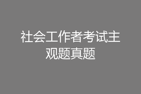 社会工作者考试主观题真题