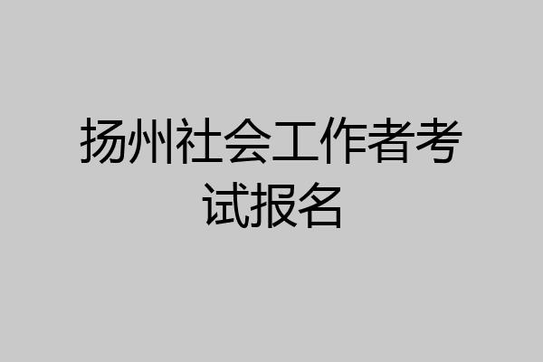 扬州社会工作者考试报名
