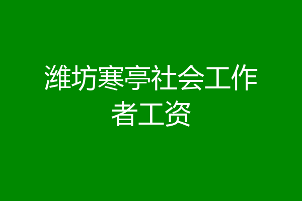 潍坊寒亭社会工作者工资