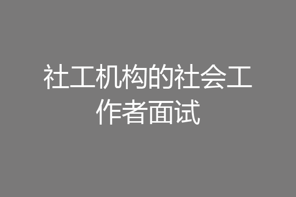社工机构的社会工作者面试