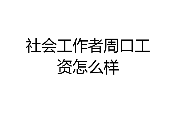 社会工作者周口工资怎么样