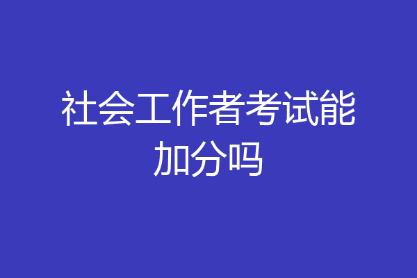 社会工作者考试能加分吗