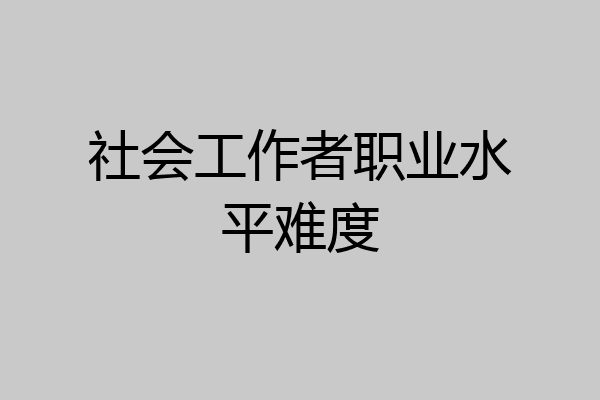 社会工作者职业水平难度