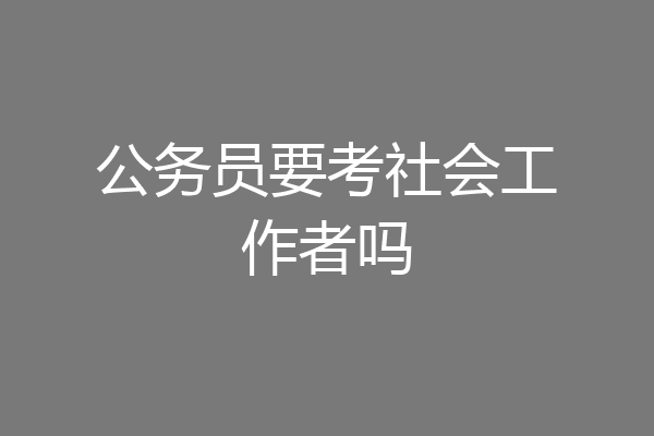 公务员要考社会工作者吗