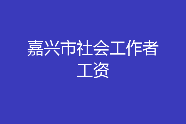嘉兴市社会工作者工资