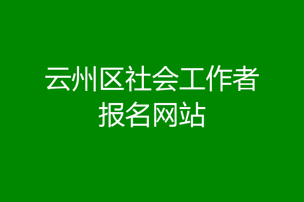 云州区社会工作者报名网站
