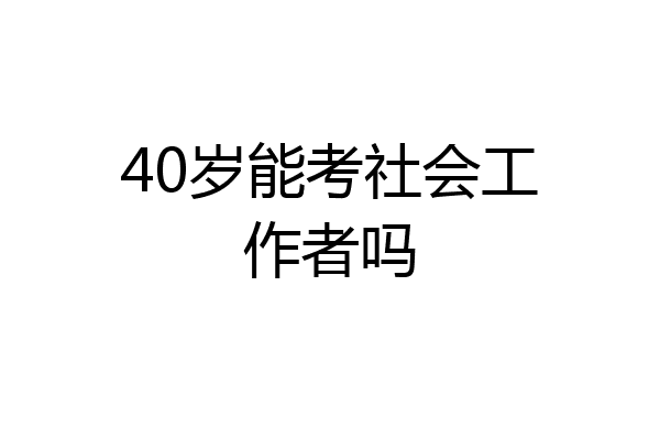 40岁能考社会工作者吗