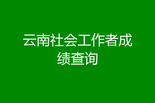 云南社会工作者成绩查询