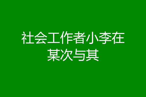 社会工作者小李在某次与其