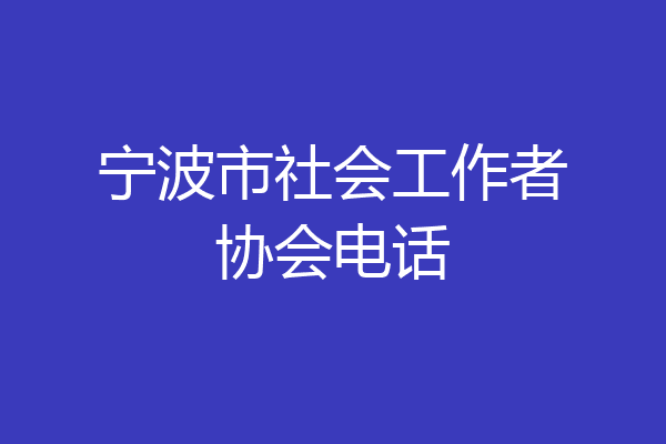 宁波市社会工作者协会电话