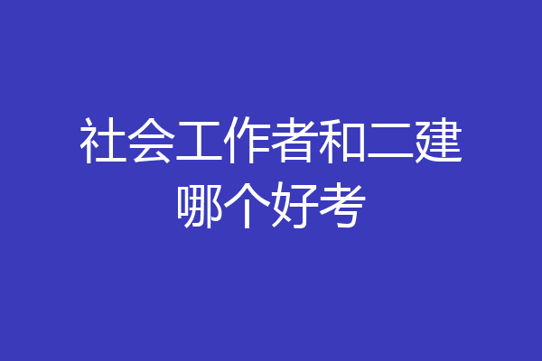 社会工作者和二建哪个好考