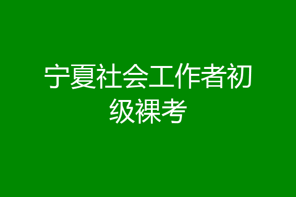 宁夏社会工作者初级裸考