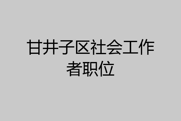 甘井子区社会工作者职位