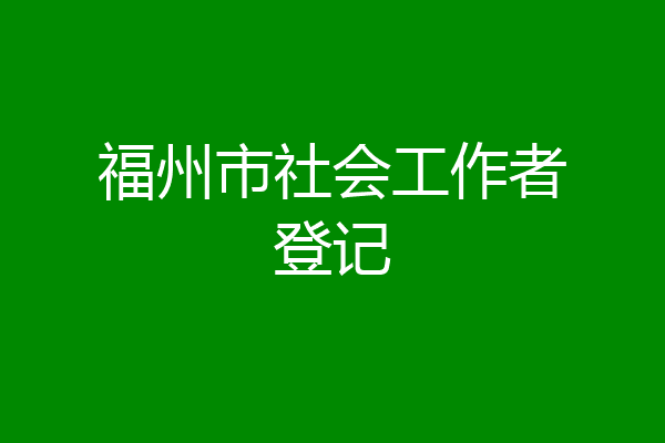 福州市社会工作者登记