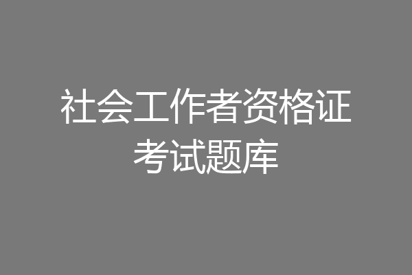 社会工作者资格证考试题库