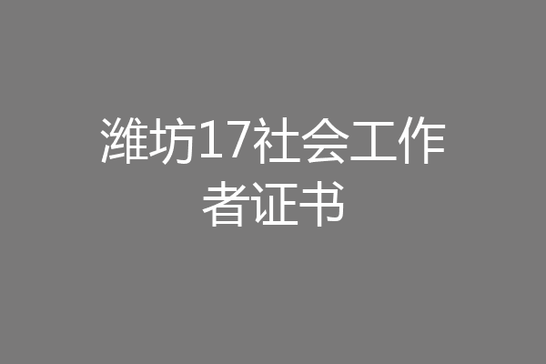 潍坊17社会工作者证书