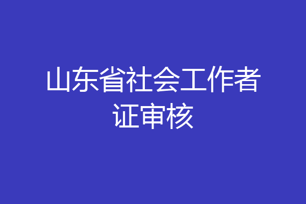 山东省社会工作者证审核