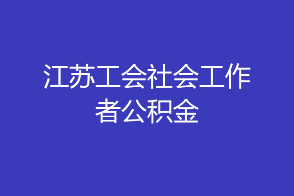 江苏工会社会工作者公积金
