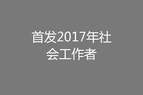 首发2017年社会工作者