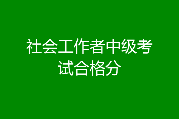 社会工作者中级考试合格分