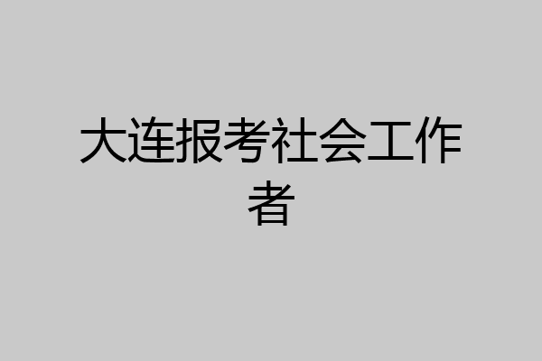 大连报考社会工作者