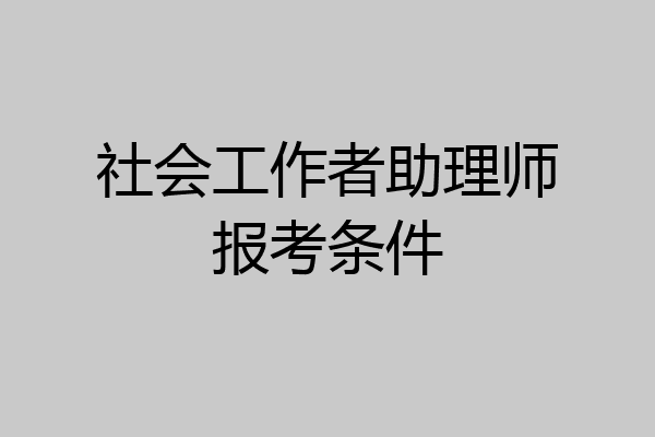 社会工作者助理师报考条件