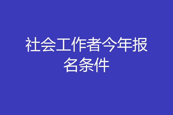 社会工作者今年报名条件