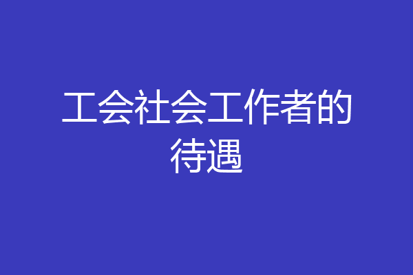 工会社会工作者的待遇