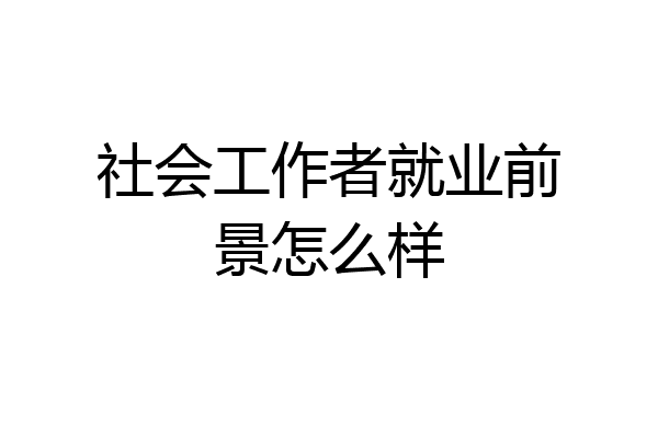 社会工作者就业前景怎么样