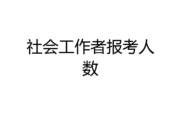 社会工作者报考人数