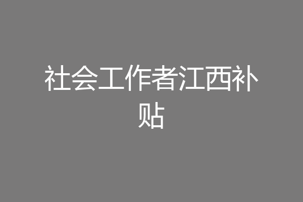 社会工作者江西补贴
