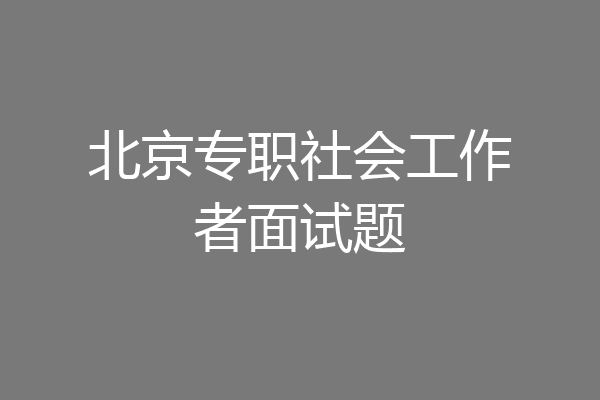北京专职社会工作者面试题