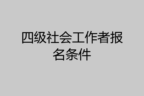 四级社会工作者报名条件