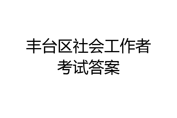 丰台区社会工作者考试答案
