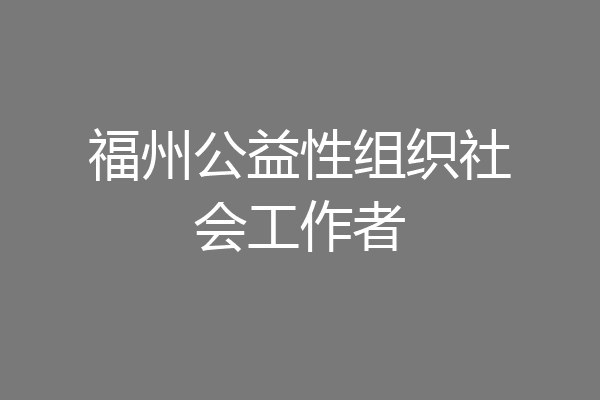 福州公益性组织社会工作者