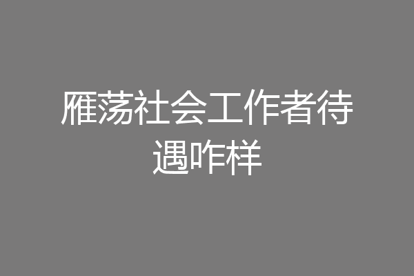 雁荡社会工作者待遇咋样
