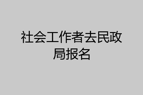社会工作者去民政局报名