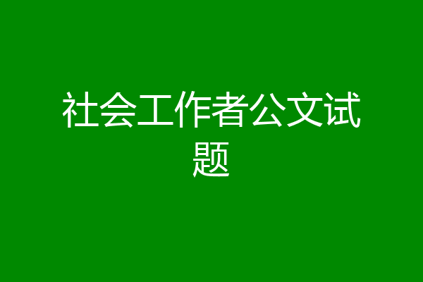 社会工作者公文试题