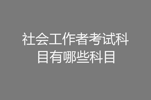 社会工作者考试科目有哪些科目