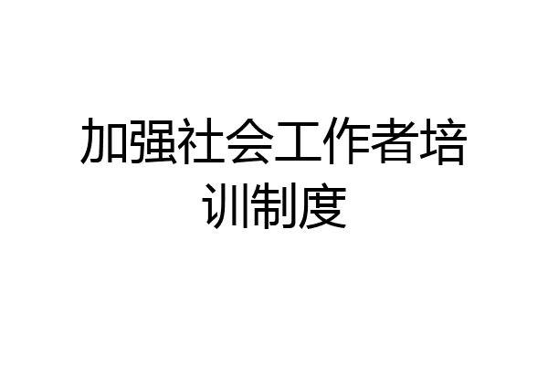 加强社会工作者培训制度