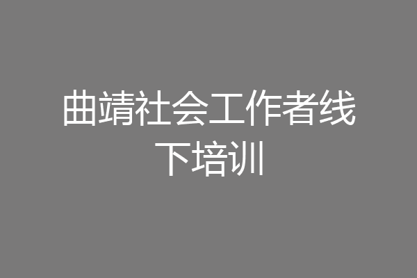 曲靖社会工作者线下培训
