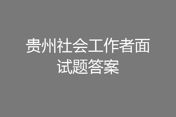 贵州社会工作者面试题答案