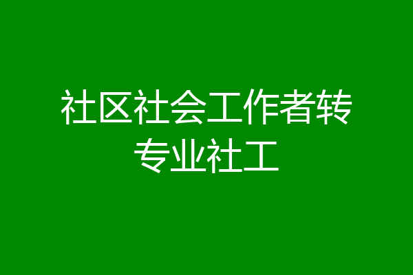 社区社会工作者转专业社工