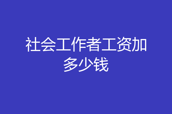 社会工作者工资加多少钱